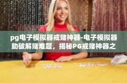 pg电子模拟器戒赌神器-电子模拟器助破解赌难题，揭秘PG戒赌神器之路-pg电子模拟器戒赌神器