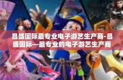 昌盛国际最专业电子游艺生产商-昌盛国际—最专业的电子游艺生产商-昌盛国际最专业电子游艺生产商