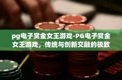 pg电子赏金女王游戏-PG电子赏金女王游戏，传统与创新交融的极致体验-pg电子赏金女王游戏