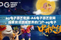 ag电子游艺官网-AG电子游艺官网，探索前沿游戏世界的门户-ag电子游艺官网