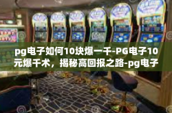 pg电子如何10块爆一千-PG电子10元爆千术，揭秘高回报之路-pg电子如何10块爆一千