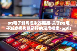 pg电子游戏模拟器链接-关于pg电子游戏模拟器链接的深度探索-pg电子游戏模拟器链接