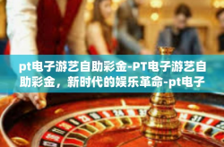 pt电子游艺自助彩金-PT电子游艺自助彩金，新时代的娱乐革命-pt电子游艺自助彩金