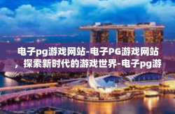电子pg游戏网站-电子PG游戏网站，探索新时代的游戏世界-电子pg游戏网站