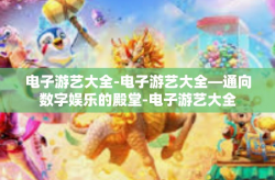电子游艺大全-电子游艺大全—通向数字娱乐的殿堂-电子游艺大全
