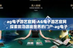 ag电子游艺官网-AG电子游艺官网，探索前沿游戏世界的门户-ag电子游艺官网