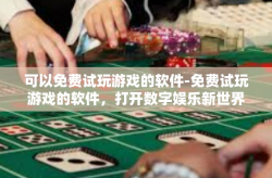 可以免费试玩游戏的软件-免费试玩游戏的软件，打开数字娱乐新世界的大门-可以免费试玩游戏的软件