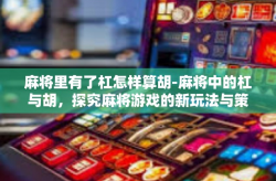 麻将里有了杠怎样算胡-麻将中的杠与胡，探究麻将游戏的新玩法与策略-麻将里有了杠怎样算胡