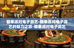 糖果派对电子游艺-糖果派对电子游艺的魅力之旅-糖果派对电子游艺