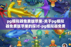 pg模拟器免费版苹果-关于pg模拟器免费版苹果的探讨-pg模拟器免费版苹果