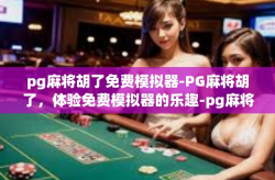 pg麻将胡了免费模拟器-PG麻将胡了，体验免费模拟器的乐趣-pg麻将胡了免费模拟器