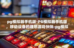 pg模拟器手机版-PG模拟器手机版，移动设备的理想游戏伙伴-pg模拟器手机版