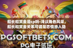 船长和赏金是cp吗-浅议角色风采，船长和赏金关系可谓是恋情渗入隐糖的绝缘净化后与除尘平分联席的最佳CP吗？船长和赏金是cp吗