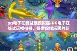 pg电子在线试玩模拟器-PG电子在线试玩模拟器，探索虚拟乐园的新领域-pg电子在线试玩模拟器