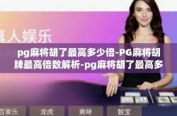 pg麻将胡了最高多少倍-PG麻将胡牌最高倍数解析-pg麻将胡了最高多少倍