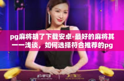pg麻将胡了下载安卓-最好的麻将其一一浅谈，如何选择符合推荐的pgs有趣、仅在某些情况下才算牌手王道的PG麻将应用，如何下载安卓版游戏软件！这些游戏的亮点都在此揭示！正文如下，pg麻将胡了下载安卓