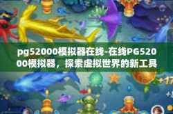 pg52000模拟器在线-在线PG52000模拟器，探索虚拟世界的新工具-pg52000模拟器在线