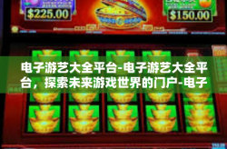 电子游艺大全平台-电子游艺大全平台，探索未来游戏世界的门户-电子游艺大全平台