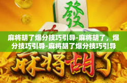 麻将胡了爆分技巧引导-麻将胡了，爆分技巧引导-麻将胡了爆分技巧引导