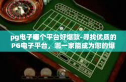 pg电子哪个平台好爆款-寻找优质的PG电子平台，哪一家能成为您的爆款之选？pg电子哪个平台好爆款
