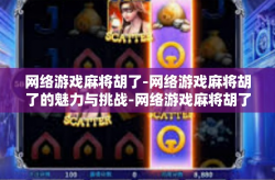 网络游戏麻将胡了-网络游戏麻将胡了的魅力与挑战-网络游戏麻将胡了