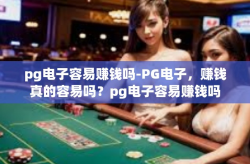 pg电子容易赚钱吗-PG电子，赚钱真的容易吗？pg电子容易赚钱吗