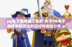 pg电子麻将胡了单机-关于PG电子麻将单机游戏的探讨与体验分享-pg电子麻将胡了单机