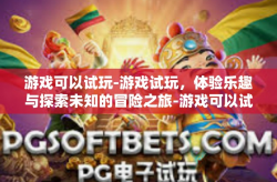 游戏可以试玩-游戏试玩，体验乐趣与探索未知的冒险之旅-游戏可以试玩