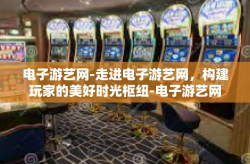 电子游艺网-走进电子游艺网，构建玩家的美好时光枢纽-电子游艺网