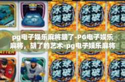 pg电子娱乐麻将胡了-PG电子娱乐麻将，胡了的艺术-pg电子娱乐麻将胡了