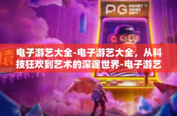 电子游艺大全-电子游艺大全，从科技狂欢到艺术的深邃世界-电子游艺大全
