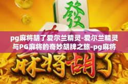 pg麻将胡了爱尔兰精灵-爱尔兰精灵与PG麻将的奇妙胡牌之旅-pg麻将胡了爱尔兰精灵