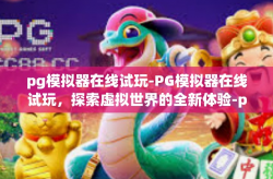 pg模拟器在线试玩-PG模拟器在线试玩，探索虚拟世界的全新体验-pg模拟器在线试玩