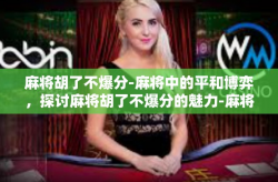 麻将胡了不爆分-麻将中的平和博弈，探讨麻将胡了不爆分的魅力-麻将胡了不爆分