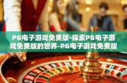 PG电子游戏免费版-探索PG电子游戏免费版的世界-PG电子游戏免费版