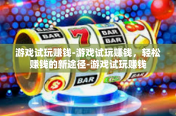 游戏试玩赚钱-游戏试玩赚钱，轻松赚钱的新途径-游戏试玩赚钱
