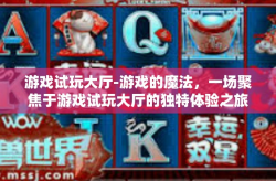 游戏试玩大厅-游戏的魔法，一场聚焦于游戏试玩大厅的独特体验之旅-游戏试玩大厅