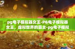pg电子模拟器女王-PG电子模拟器女王，虚拟世界的霸主-pg电子模拟器女王