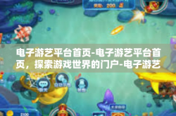 电子游艺平台首页-电子游艺平台首页，探索游戏世界的门户-电子游艺平台首页