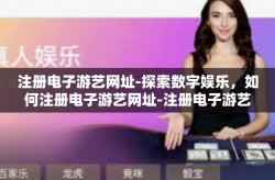 注册电子游艺网址-探索数字娱乐，如何注册电子游艺网址-注册电子游艺网址