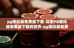 pg模拟器免费版下载-探索PG模拟器免费版下载的世界-pg模拟器免费版下载