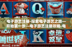 电子游艺注册-探索电子游艺之旅—开始第一步—电子游艺注册攻略-电子游艺注册