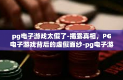 pg电子游戏太假了-揭露真相，PG电子游戏背后的虚假面纱-pg电子游戏太假了