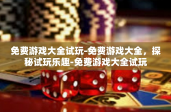 免费游戏大全试玩-免费游戏大全，探秘试玩乐趣-免费游戏大全试玩