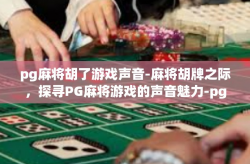 pg麻将胡了游戏声音-麻将胡牌之际，探寻PG麻将游戏的声音魅力-pg麻将胡了游戏声音