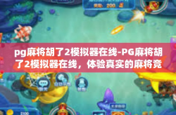 pg麻将胡了2模拟器在线-PG麻将胡了2模拟器在线，体验真实的麻将竞技乐趣-pg麻将胡了2模拟器在线