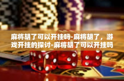 麻将胡了可以开挂吗-麻将胡了，游戏开挂的探讨-麻将胡了可以开挂吗