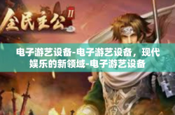 电子游艺设备-电子游艺设备，现代娱乐的新领域-电子游艺设备