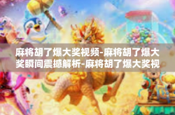 麻将胡了爆大奖视频-麻将胡了爆大奖瞬间震撼解析-麻将胡了爆大奖视频