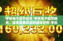 手机电子游艺排名-手机电子游艺排名，探寻最受欢迎的游戏世界-手机电子游艺排名